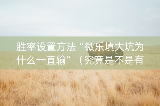 胜率设置方法“微乐填大坑为什么一直输”（究竟是不是有挂)