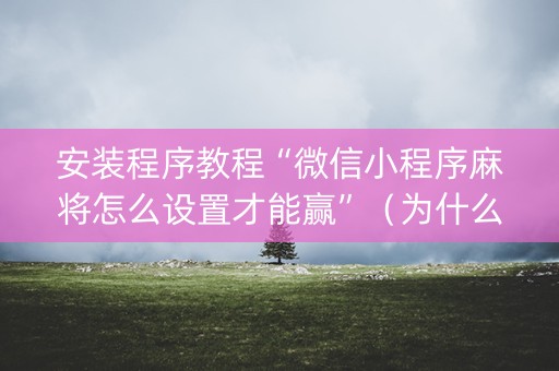 安装程序教程“微信小程序麻将怎么设置才能赢”（为什么有人一直赢)