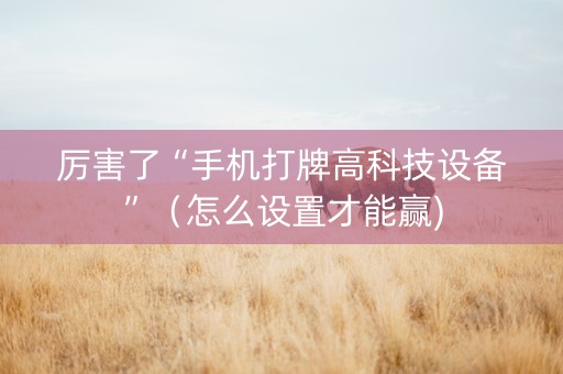 厉害了“手机打牌高科技设备”（怎么设置才能赢)