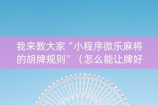 我来教大家“小程序微乐麻将的胡牌规则”（怎么能让牌好一点)