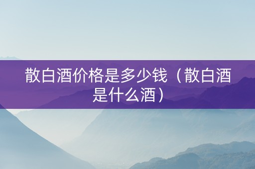 散白酒价格是多少钱（散白酒是什么酒）