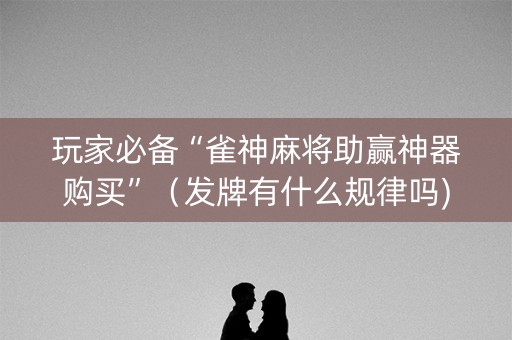 玩家必备“雀神麻将助赢神器购买”（发牌有什么规律吗)