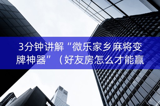 3分钟讲解“微乐家乡麻将变牌神器”（好友房怎么才能赢)