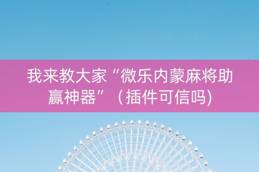 我来教大家“微乐内蒙麻将助赢神器”（插件可信吗)
