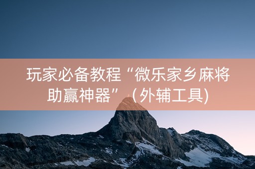 玩家必备教程“微乐家乡麻将助赢神器”（外辅工具)