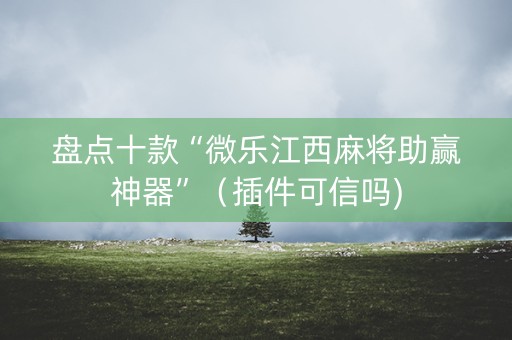 盘点十款“微乐江西麻将助赢神器”（插件可信吗)