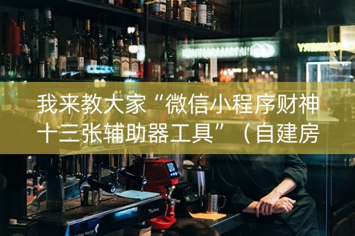 我来教大家“微信小程序财神十三张辅助器工具”（自建房怎么赢)