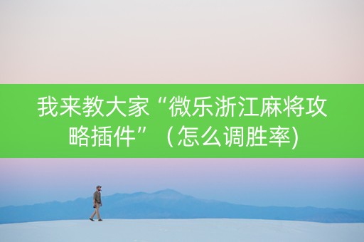 我来教大家“微乐浙江麻将攻略插件”（怎么调胜率)