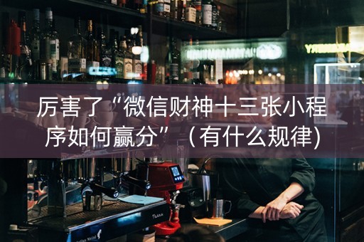 厉害了“微信财神十三张小程序如何赢分”（有什么规律)