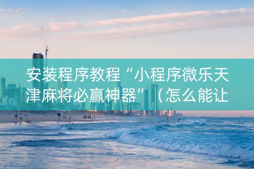 安装程序教程“小程序微乐天津麻将必赢神器”（怎么能让牌好一点)