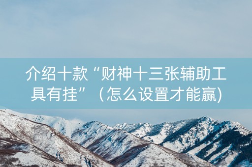 介绍十款“财神十三张辅助工具有挂”（怎么设置才能赢)