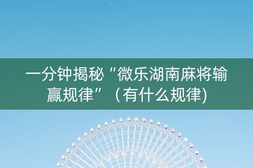 一分钟揭秘“微乐湖南麻将输赢规律”（有什么规律)