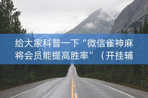 给大家科普一下“微信雀神麻将会员能提高胜率”（开挂辅助脚本)