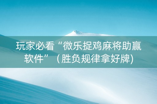 玩家必看“微乐捉鸡麻将助赢软件”（胜负规律拿好牌)