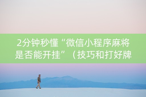 2分钟秒懂“微信小程序麻将是否能开挂”（技巧和打好牌方法)