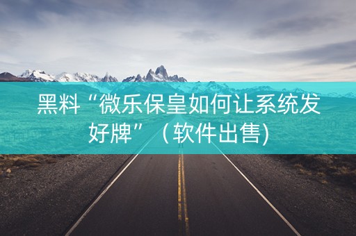 黑料“微乐保皇如何让系统发好牌”（软件出售)