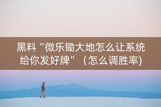 黑料“微乐锄大地怎么让系统给你发好牌”（怎么调胜率)