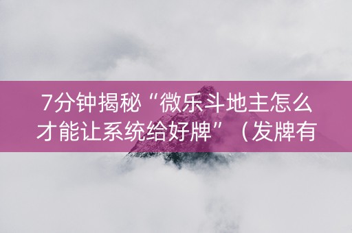 7分钟揭秘“微乐斗地主怎么才能让系统给好牌”（发牌有什么规律吗)