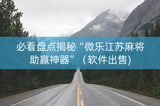 必看盘点揭秘“微乐江苏麻将助赢神器”（软件出售)
