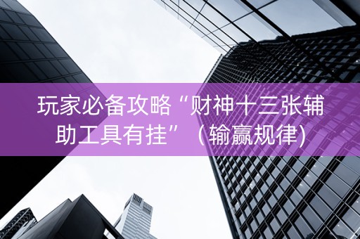 玩家必备攻略“财神十三张辅助工具有挂”（输赢规律)