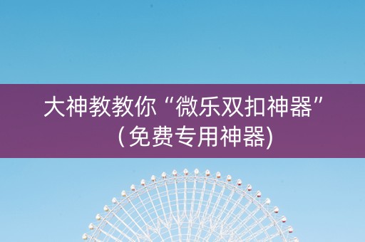 大神教教你“微乐双扣神器”（免费专用神器)