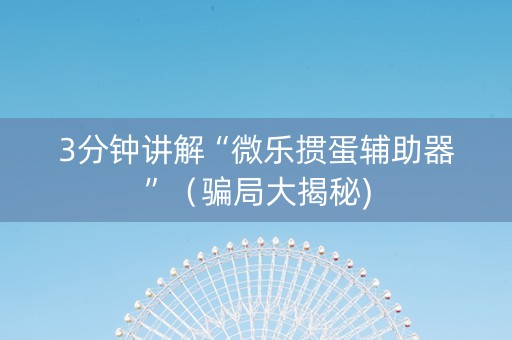 3分钟讲解“微乐掼蛋辅助器”（骗局大揭秘)