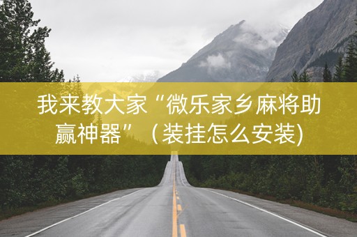 我来教大家“微乐家乡麻将助赢神器”（装挂怎么安装)
