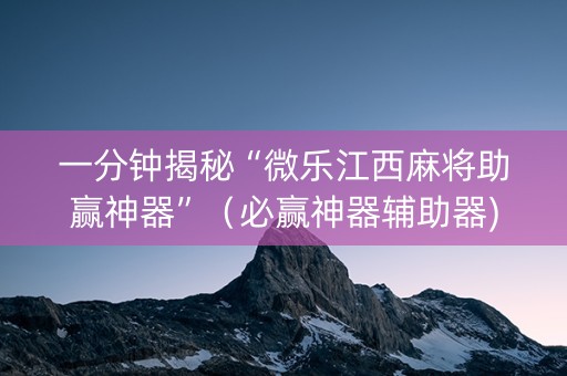 一分钟揭秘“微乐江西麻将助赢神器”（必赢神器辅助器)