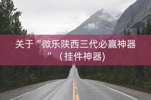 关于“微乐陕西三代必赢神器”（挂件神器)