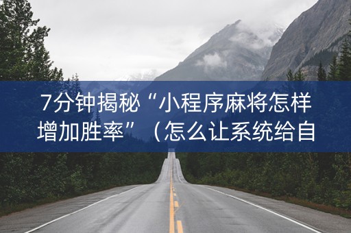 7分钟揭秘“小程序麻将怎样增加胜率”（怎么让系统给自己好牌)