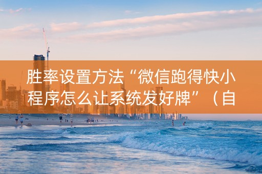 胜率设置方法“微信跑得快小程序怎么让系统发好牌”（自建房怎么赢)