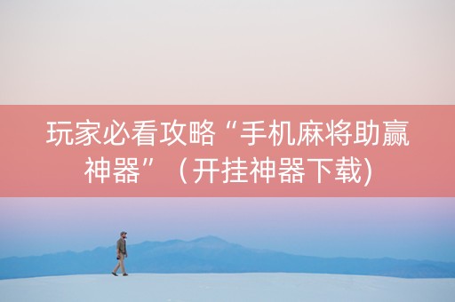 玩家必看攻略“手机麻将助赢神器”（开挂神器下载)