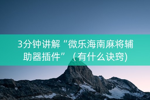 3分钟讲解“微乐海南麻将辅助器插件”（有什么诀窍)