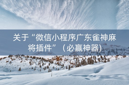 关于“微信小程序广东雀神麻将插件”（必赢神器)