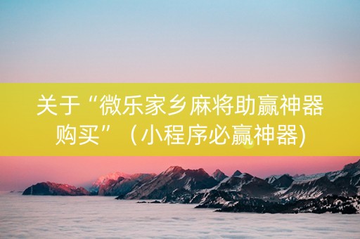 关于“微乐家乡麻将助赢神器购买”（小程序必赢神器)