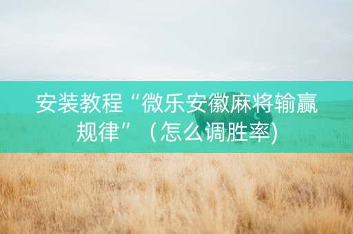 安装教程“微乐安徽麻将输赢规律”（怎么调胜率)