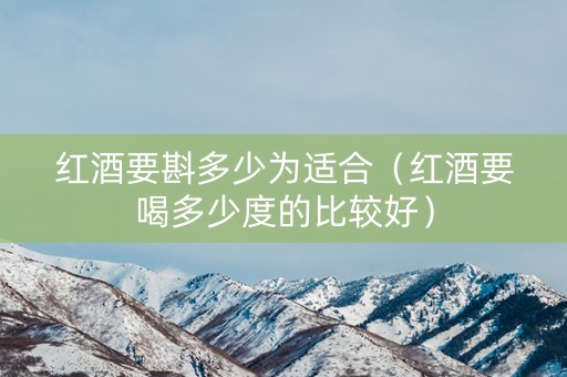 红酒要斟多少为适合（红酒要喝多少度的比较好）