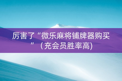 厉害了“微乐麻将铺牌器购买”（充会员胜率高)