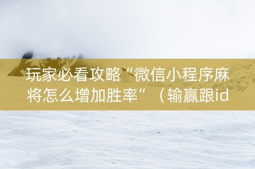 玩家必看攻略“微信小程序麻将怎么增加胜率”（输赢跟id号有关系吗)