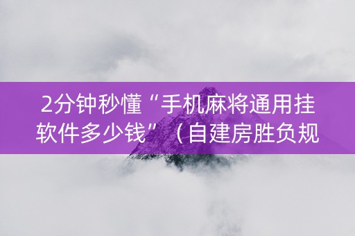 2分钟秒懂“手机麻将通用挂软件多少钱”（自建房胜负规律)