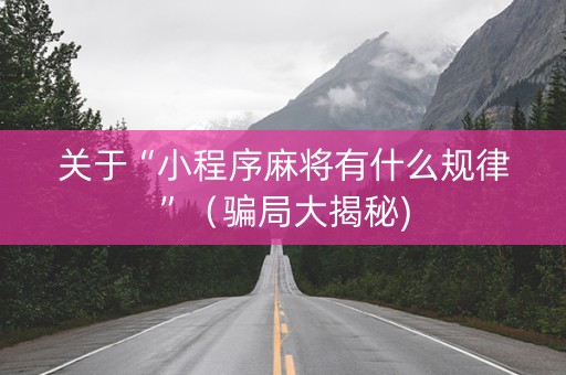 关于“小程序麻将有什么规律”（骗局大揭秘)