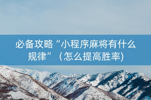必备攻略“小程序麻将有什么规律”（怎么提高胜率)