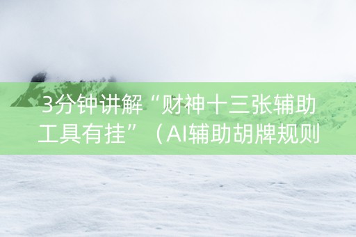 3分钟讲解“财神十三张辅助工具有挂”（AI辅助胡牌规则)
