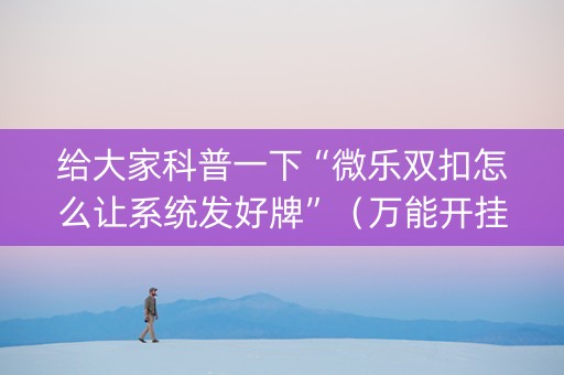 给大家科普一下“微乐双扣怎么让系统发好牌”（万能开挂器)