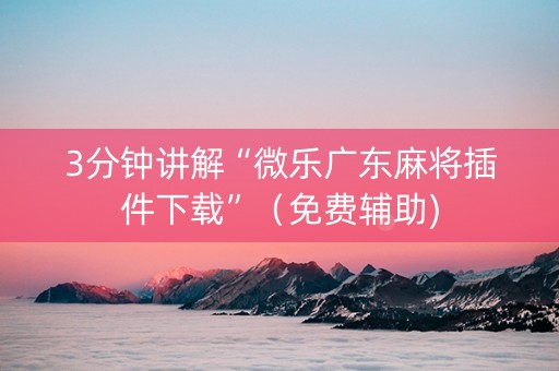 3分钟讲解“微乐广东麻将插件下载”（免费辅助)