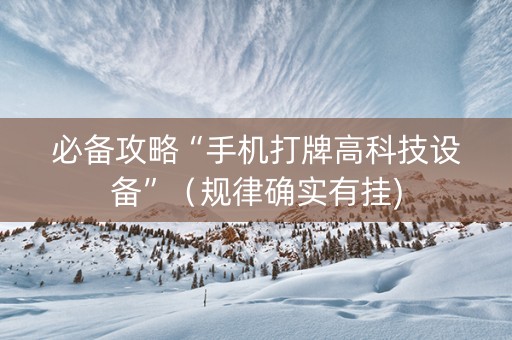 必备攻略“手机打牌高科技设备”（规律确实有挂)