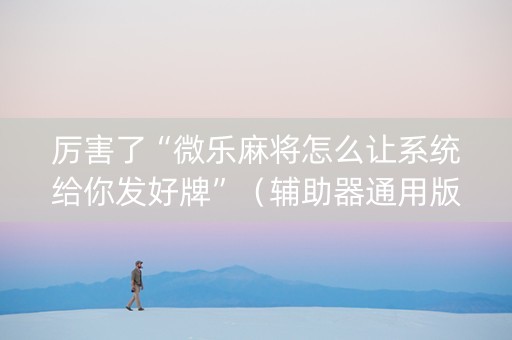 厉害了“微乐麻将怎么让系统给你发好牌”（辅助器通用版)