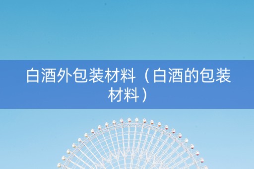 白酒外包装材料（白酒的包装材料）