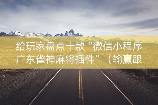 给玩家盘点十款“微信小程序广东雀神麻将插件”（输赢跟id号有关系吗)