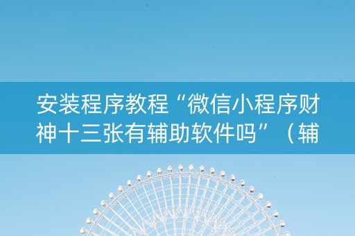 安装程序教程“微信小程序财神十三张有辅助软件吗”（辅牌器插件购买)